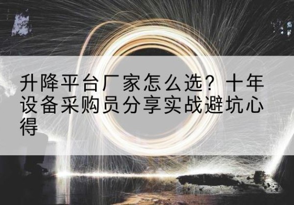 旬阳升降平台厂家-怎么选？十年设备采购员分享实战避坑心得