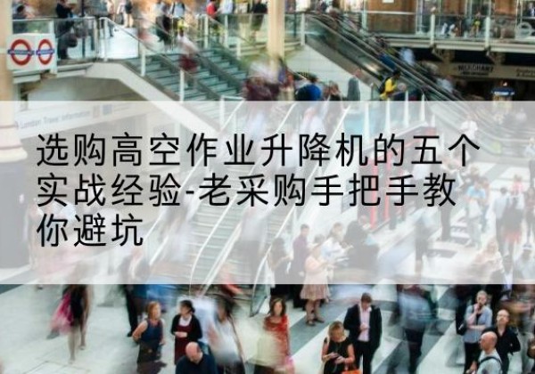 旬阳高空作业升降机厂家-选购高空作业升降机的五个实战经验-老采购手把手教你避坑