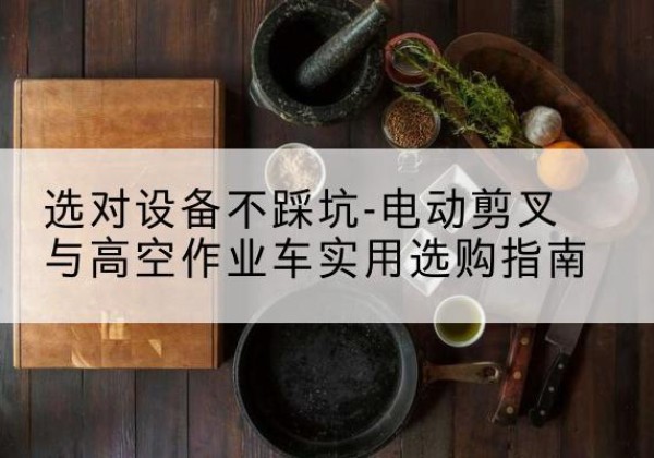 旬阳电动剪叉升降平台怎么选-选对设备不踩坑-电动剪叉与高空作业车实用选购指南
