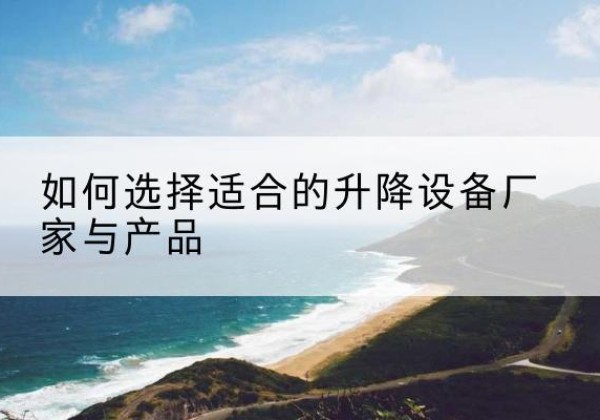 旬阳电动升降平台厂家-如何选择适合的升降设备厂家与产品