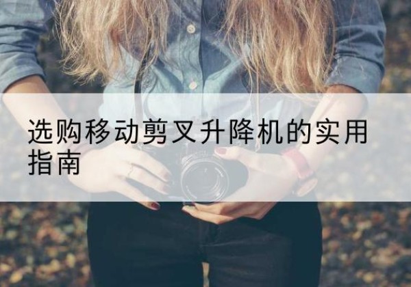 旬阳移动剪叉升降机怎么选-选购移动剪叉升降机的实用指南